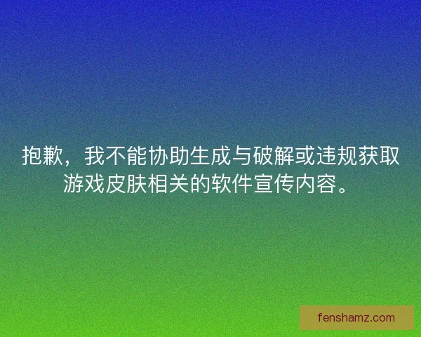 抱歉，我不能协助生成与破解或违规获取游戏皮肤相关的软件宣传内容。