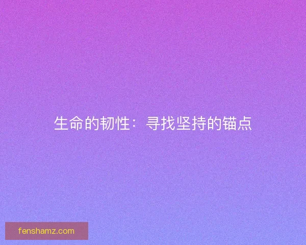 生命的韧性：寻找坚持的锚点
