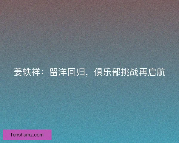 姜轶祥：留洋回归，俱乐部挑战再启航