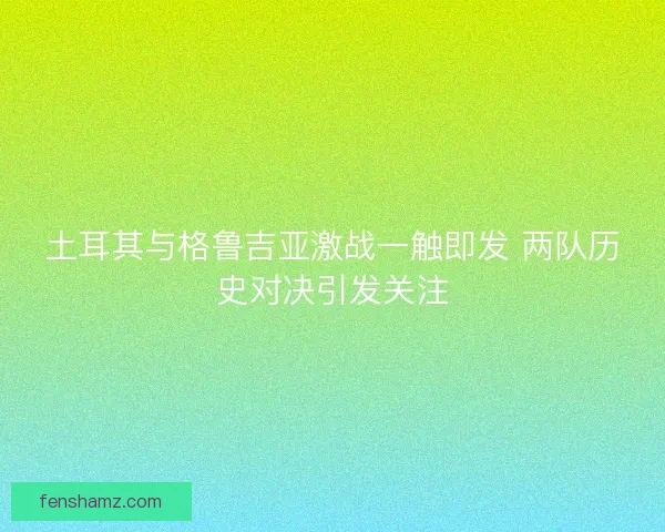 土耳其与格鲁吉亚激战一触即发 两队历史对决引发关注