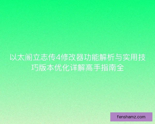 以太阁立志传4修改器功能解析与实用技巧版本优化详解高手指南全