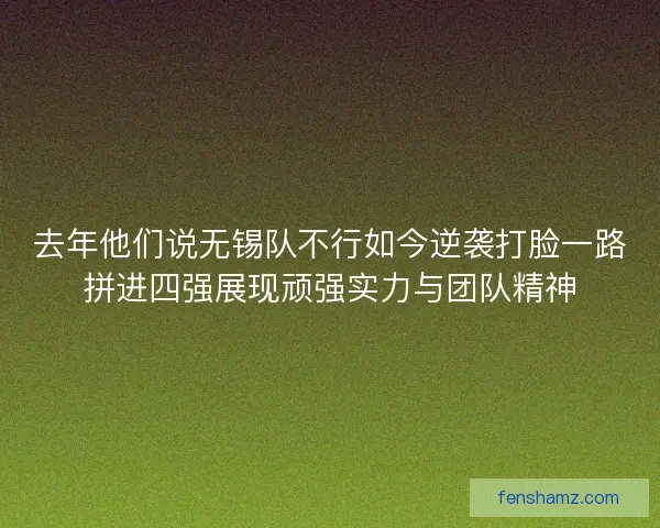 去年他们说无锡队不行如今逆袭打脸一路拼进四强展现顽强实力与团队精神