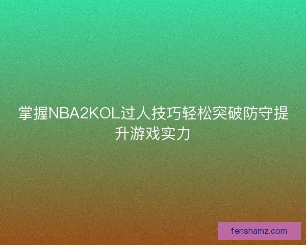 掌握NBA2KOL过人技巧轻松突破防守提升游戏实力