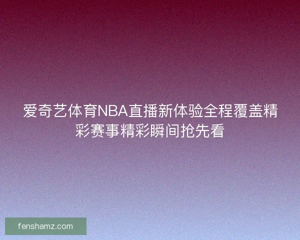 爱奇艺体育NBA直播新体验全程覆盖精彩赛事精彩瞬间抢先看