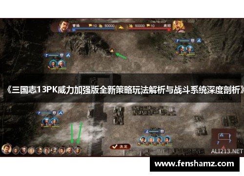 《三国志13PK威力加强版全新策略玩法解析与战斗系统深度剖析》