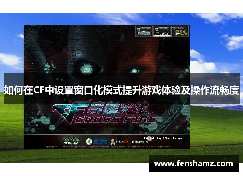 如何在CF中设置窗口化模式提升游戏体验及操作流畅度